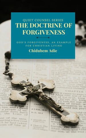 THE DOCTRINE OF FORGIVENESS God's Forgiveness, an Example for Christian Living【電子書籍】[ Chidubem Adie ]