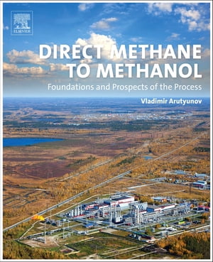 Direct Methane to Methanol Foundations and Prospects of the Process【電子書籍】[ Vladimir Arutyunov ]