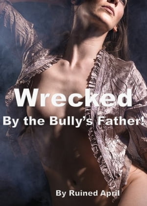 Wrecked By The Bully's Father!【電子書籍】[ Ruined April ]