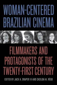 Woman-Centered Brazilian Cinema Filmmakers and Protagonists of the Twenty-First Century【電子書籍】