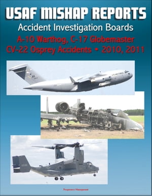 U.S. Air Force Aerospace Mishap Reports: Accident Investigation Boards for A-10 Warthog Close Air Support Aircraft 2011 and 2010, C-17 Globemaster Transport Plane 2010, CV-22 Osprey 2010