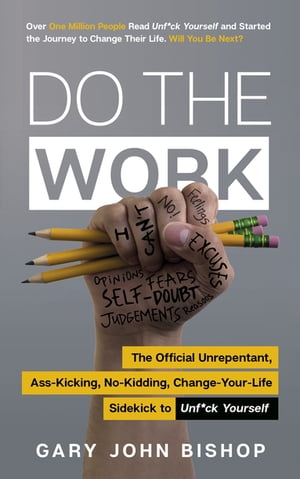 Do the Work The Official Unrepentant, Ass-Kicking, No-Kidding, Change-Your-Life Sidekick to Unf*ck Yourself【電子書籍】[ Gary John Bishop ]