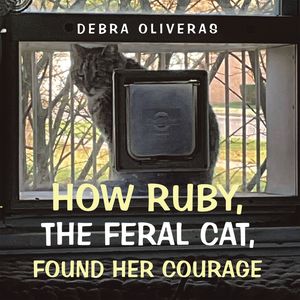 How Ruby, the Feral Cat, Found Her Courage【電子書籍】[ Debra Oliveras ]