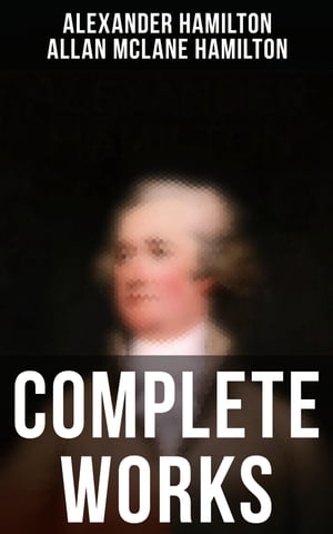 Complete Works The Federalist Papers, The Continentalist, A Full Vindication, Private Correspondence & Biography