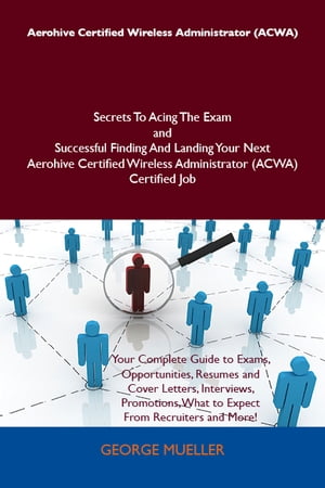 Aerohive Certified Wireless Administrator (ACWA) Secrets To Acing The Exam and Successful Finding And Landing Your Next Aerohive Certified Wireless Administrator (ACWA) Certified Job