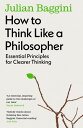 How to Think Like a Philosopher Essential Principles for Clearer Thinking