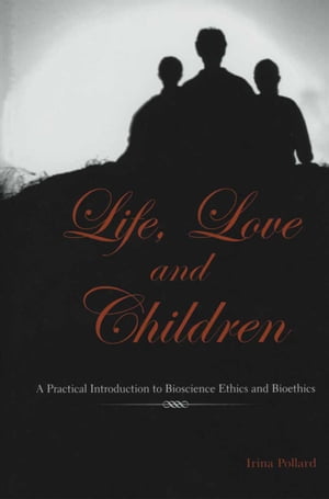 Life, Love and Children A Practical Introduction to Bioscience Ethics and Bioethics【電子書籍】[ Irina Pollard ]