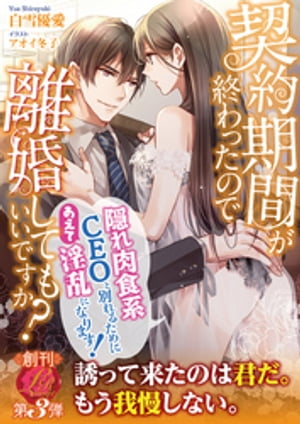 契約期間が終わったので離婚してもいいですか? ~隠れ肉食系CEOと別れるためにあえて淫乱になります!~