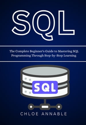 SQL: The Complete Beginner's Guide to Mastering SQL Programming Through Step-by-Step Learning