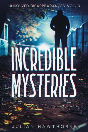 Incredible Mysteries Unsolved Disappearances Vol. 3 True Crime Stories of Missing Persons Who Vanished Without a Trace【電子書籍】[ Julian Hawthorne ]