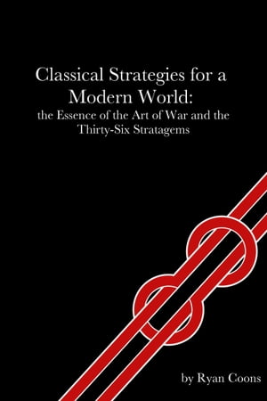 Classical Strategies for a Modern World: the Essence of the Art of War and the Thirty-Six Stratagems【電子書籍】[ Ryan Coons ]