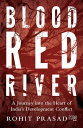 Blood Red River A Journey into the Heart of India’s Development Conflict