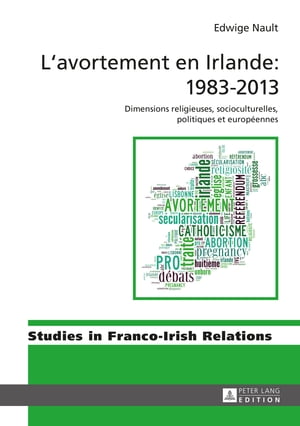 Lavortement en Irlande : 1983?2013 Dimensions religieuses, socioculturelles, politiques et europ?ennesŻҽҡ[ Edwige Nault ]