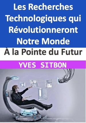 À la Pointe du Futur : Les Recherches Technologiques qui Révolutionneront Notre Monde