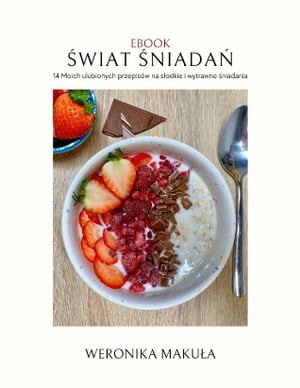 Ebook: Świat śniadań. 14 Moich ulubionych przepisów na słodkie i wytrawne śniadania.