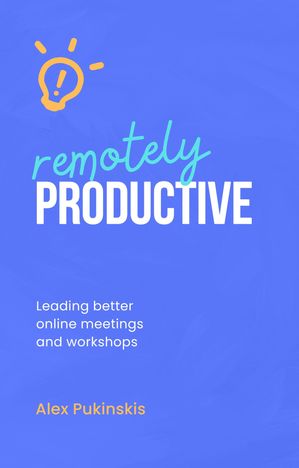 Remotely Productive Leading better online meetings and workshops