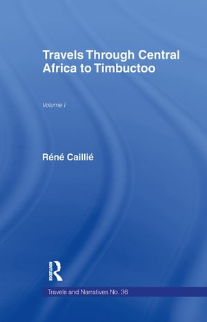 Travels Through Central Africa to Timbuctoo and Across the Great Desert to Morocco, 1824-28【電子書籍】 Rene Caillie