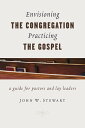 Envisioning the Congregation, Practicing the Gospel A Guide for Pastors and Lay Leaders