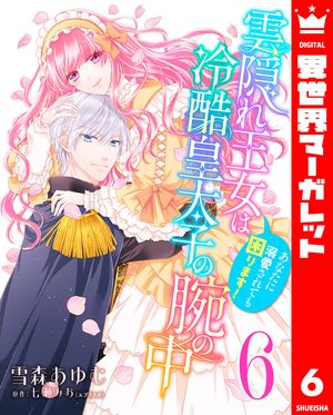 雲隠れ王女は冷酷皇太子の腕の中〜あなたに溺愛されても困ります！ 6