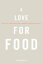 A Love for Food: Recipes and Notes for Cooking and Eating Well