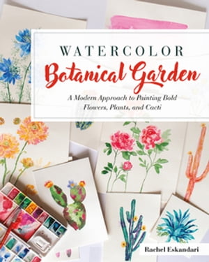 Watercolor Botanical Garden A Modern Approach to Painting Bold Flowers, Plants, and Cacti【電子書籍】 Rachel Eskandari