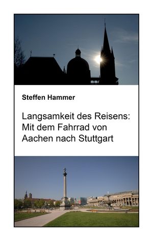 Langsamkeit des Reisens: Mit dem Fahrrad von Aachen nach StuttgartŻҽҡ[ Steffen Hammer ]