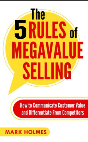 The 5 Rules of Megavalue Selling How to Communicate Customer Value and Differentiate From Competitors