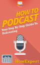 How To Podcast Your Step By Step Guide To Podcasting【電子書籍】[ HowExpert ]