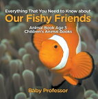 Everything That You Need to Know about Our Fishy Friends - Animal Book Age 5 | Children's Animal Books【電子書籍】[ Baby Professor ]