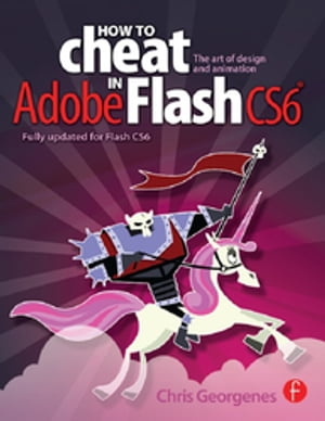 How to Cheat in Adobe Flash CS6 The Art of Design and Animation【電子書籍】 Chris Georgenes