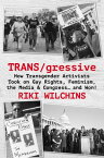 TRANS/gressive How Transgender Activists Took on Gay Rights, Feminism, the Media & Congress… and Won!【電子書籍】[ Riki Wilchins ]