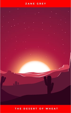 The Desert of Wheat【電子書籍】[ Zane Grey ]