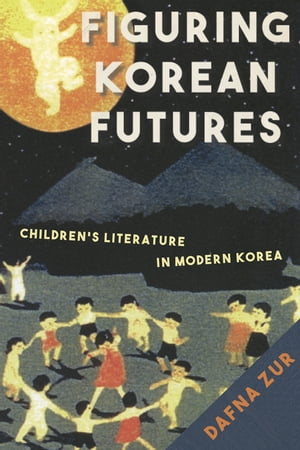 Figuring Korean Futures Children’s Literature in Modern Korea【電子書籍】[ Dafna Zur ]