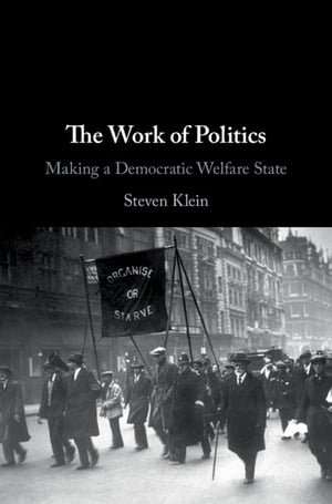 The Work of Politics Making a Democratic Welfare State【電子書籍】[ Steven Klein ]