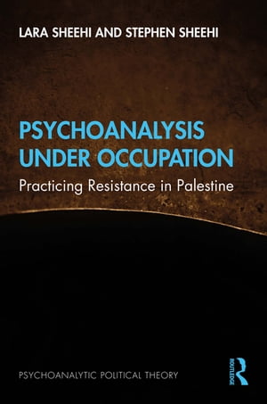 Psychoanalysis Under Occupation Practicing Resistance in Palestine