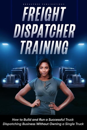 Freight Dispatcher Training: How to Build and Run a Successful Truck Dispatching Business Without Owning a Single Truck【電子書籍】[ Kayla Hobson ]