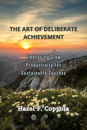 The Art of Deliberate Achievement Embracing Slow Productivity for Sustainable Success