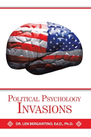 Political Psychology Invasions【電子書籍】 Dr. Len Bergantino Ed.D. Ph.D.