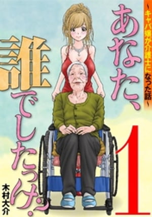 あなた、誰でしたっけ？ 〜キャバ嬢が介護士になった話〜（１）