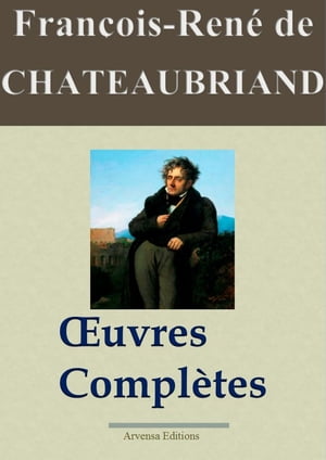 Fran?ois-Ren? de Chateaubriand : Oeuvres compl?tes 49 titres - ?dition enrichie | Arvensa Editions