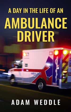 A Day In The Life Of An Ambulance Driver【電子書籍】[ Adam Weddle ]