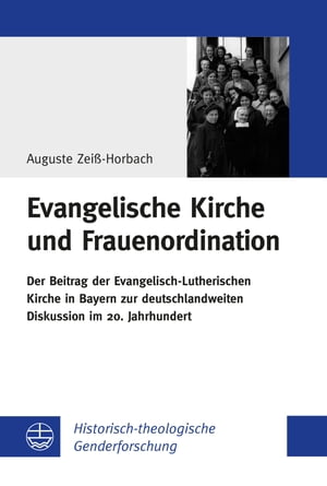 Evangelische Kirche und Frauenordination Der Beitrag der Evangelisch-Lutherischen Kirche in Bayern zur deutschlandweiten Diskussion im 20. Jahrhundert