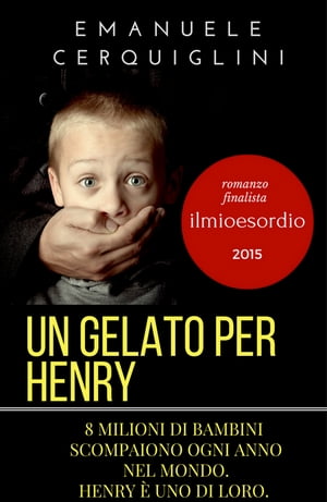 Un gelato per Henry 8 milioni di bambini scompaiono ogni anno nel mondo. henry ? uno di loro.【電子書籍】[ Emanuele Cerquiglini ]