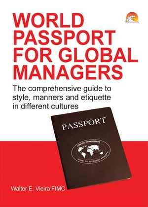 World Passport for Global Managers - The comprehensive guide to style, manners and etiquette in different cultures【電子書籍】[ WALTER VIEIRA ]