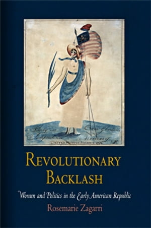 Revolutionary Backlash Women and Politics in the Early American Republic