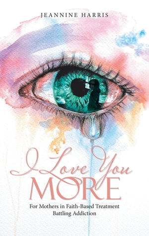 楽天楽天Kobo電子書籍ストアI Love You More For Mothers in Faith-Based Treatment Battling Addiction【電子書籍】[ Jeannine Harris ]