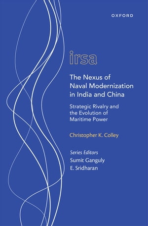 The Nexus of Naval Modernization in India and China Strategic Rivalry and the Evolution of Maritime Power【電子書籍】[ Christopher K. Colley ]