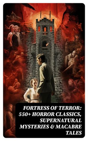 Fortress of Terror: 550+ Horror Classics, Supernatural Mysteries & Macabre Tales