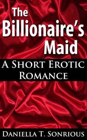 The Billionaire's Maid: A Short Erotic Romance (Sex, BBW, New Adult Romance, Billionaire, Erotica)