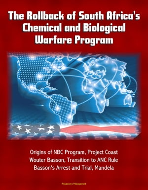 The Rollback of South Africa's Chemical and Biological Warfare Program: Origins of NBC Program, Project Coast, Wouter Basson, Transition to ANC Rule, Basson's Arrest and Trial, Mandela